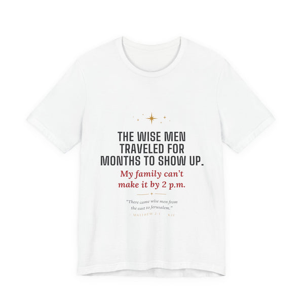 Christmas Tee — “The Wise Men Traveled for Months to Show Up. My family can’t make it by 2 p.m.”