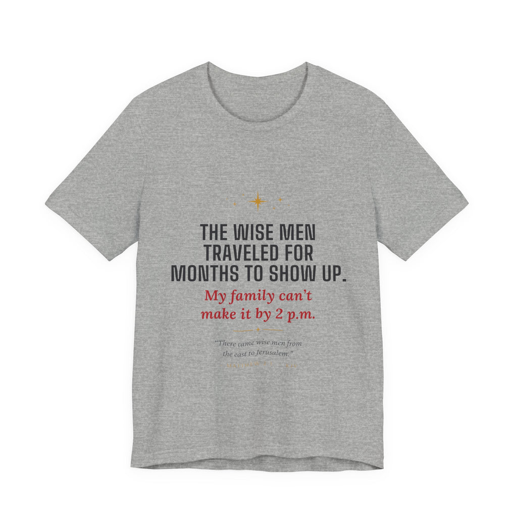 Christmas Tee — “The Wise Men Traveled for Months to Show Up. My family can’t make it by 2 p.m.”